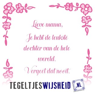 Lieve Mama Je Hebt De Leukste Dochter Van De Wereld Tegeltjeswijsheid Nl